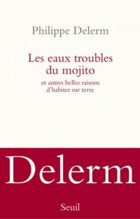 Les eaux troubles du mojito : Et autres belles raisons d'habiter sur terre 